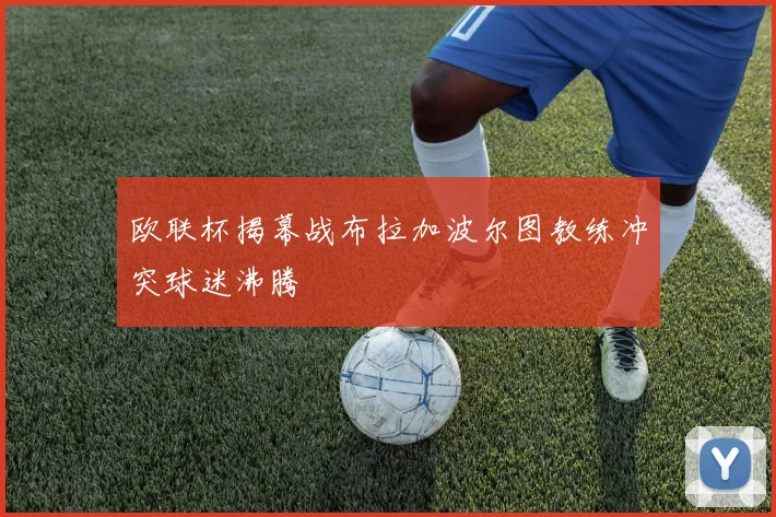 欧联杯揭幕战布拉加波尔图教练冲突球迷沸腾