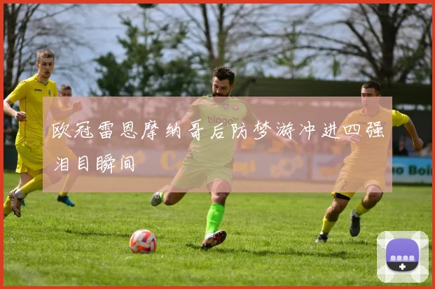 欧冠雷恩摩纳哥后防梦游冲进四强泪目瞬间