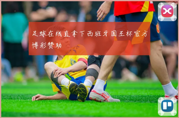 足球在线直拿下西班牙国王杯官方博彩赞助