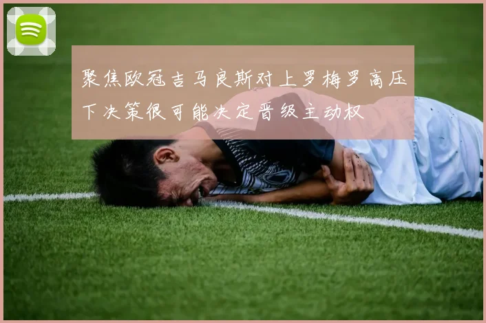 聚焦欧冠吉马良斯对上罗梅罗高压下决策很可能决定晋级主动权