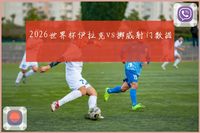 2026世界杯伊拉克vs挪威射门数据