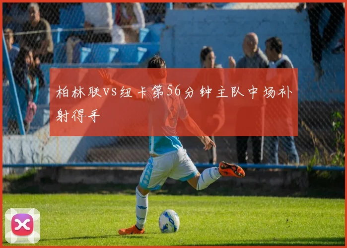 柏林联vs纽卡第56分钟主队中场补射得手