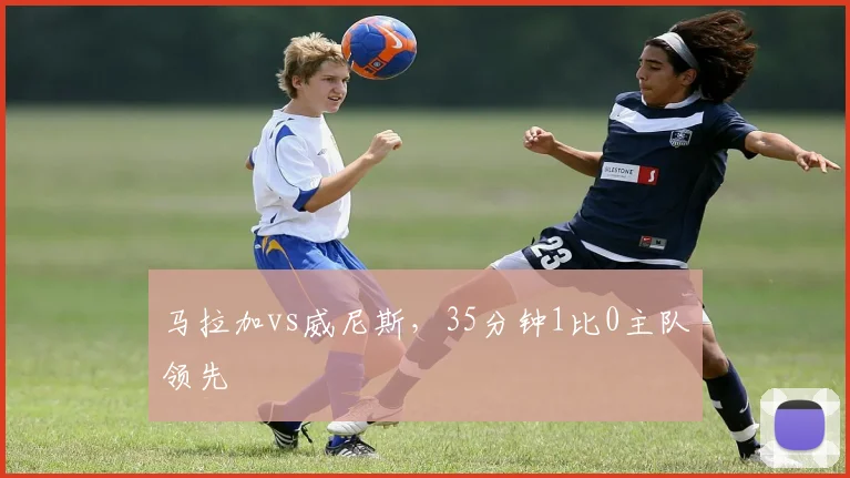 马拉加vs威尼斯，35分钟1比0主队领先