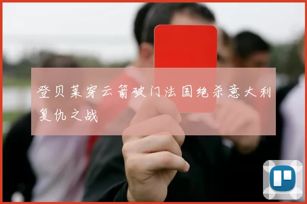 登贝莱穿云箭破门法国绝杀意大利复仇之战