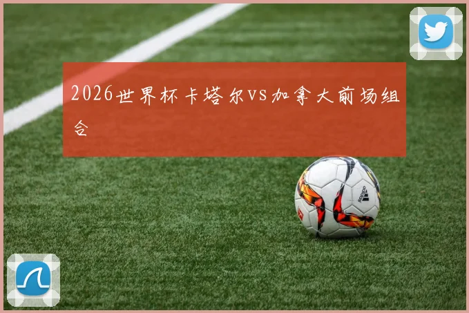 2026世界杯卡塔尔vs加拿大前场组合