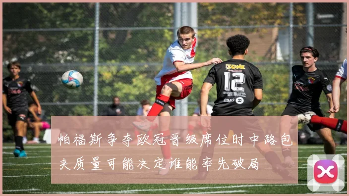 帕福斯争夺欧冠晋级席位时中路包夹质量可能决定谁能率先破局