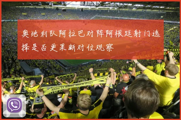 奥地利队阿拉巴对阵阿根廷射门选择是否更果断对位观察