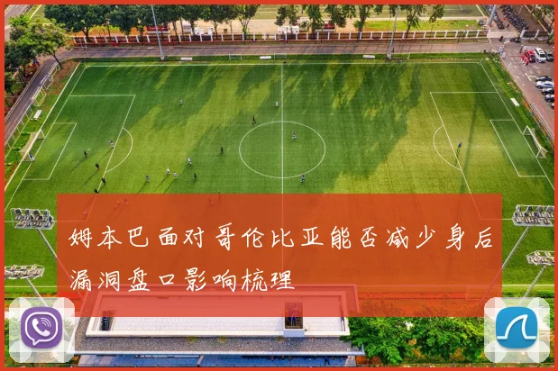 姆本巴面对哥伦比亚能否减少身后漏洞盘口影响梳理