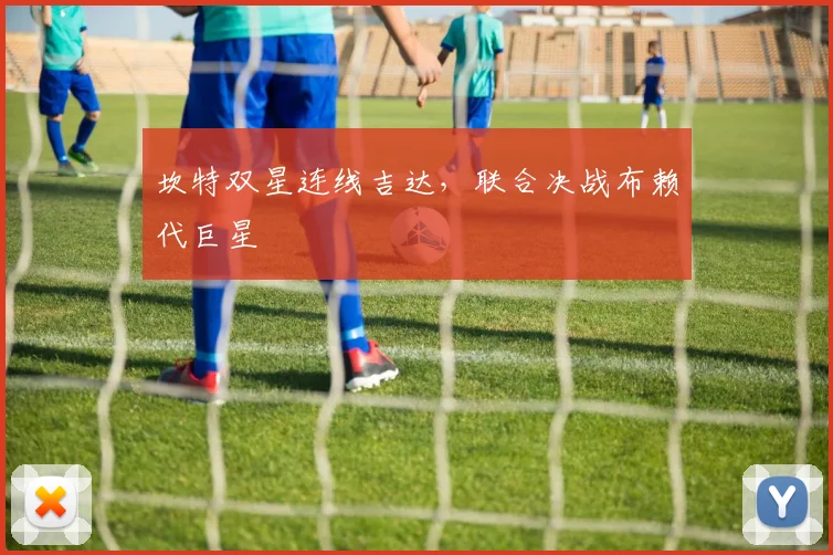 坎特双星连线吉达,联合决战布赖代巨星
