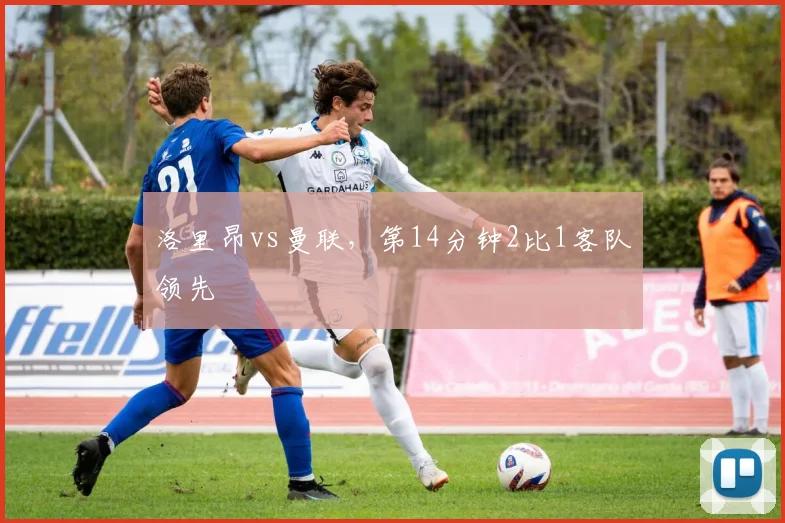 洛里昂vs曼联，第14分钟2比1客队领先