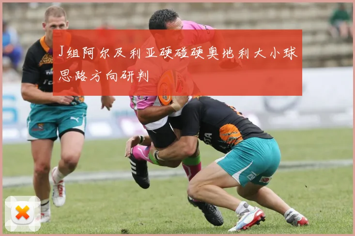 J组阿尔及利亚硬碰硬奥地利大小球思路方向研判