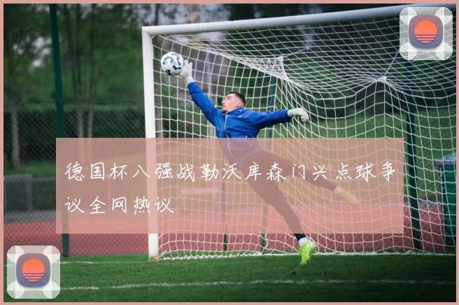 德国杯八强战勒沃库森门兴点球争议全网热议