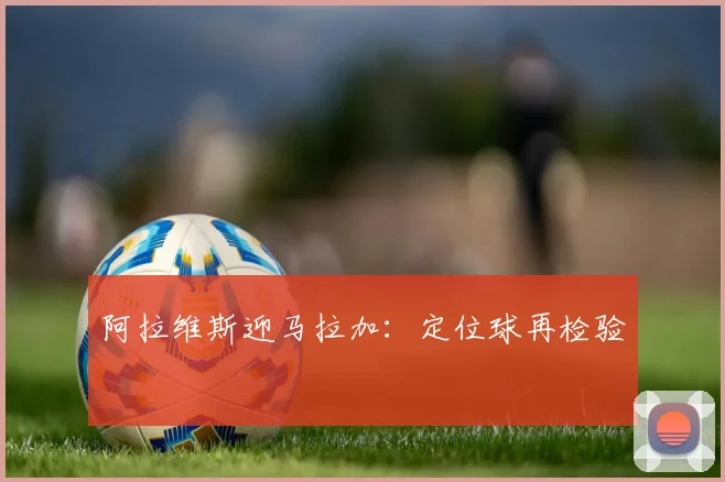 阿拉维斯迎马拉加：定位球再检验