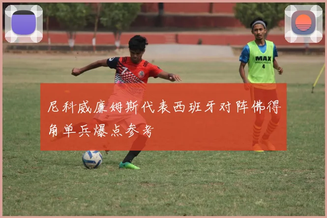 尼科威廉姆斯代表西班牙对阵佛得角单兵爆点参考