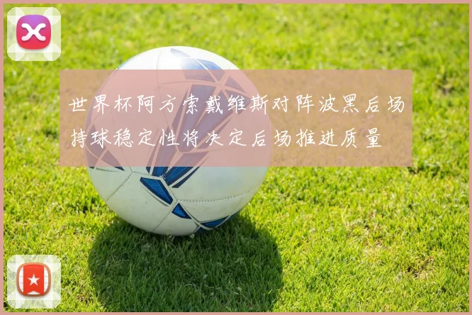 世界杯阿方索戴维斯对阵波黑后场持球稳定性将决定后场推进质量