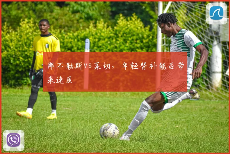 那不勒斯vs莱切，年轻替补能否带来速度