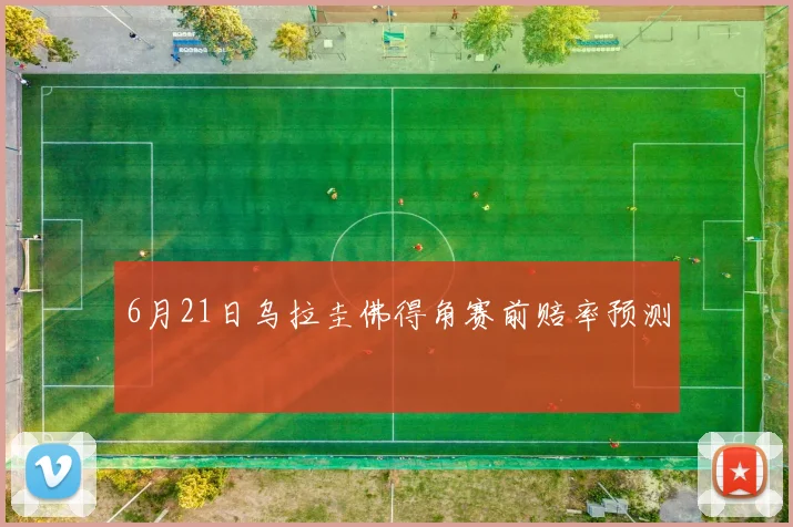 6月21日乌拉圭佛得角赛前赔率预测