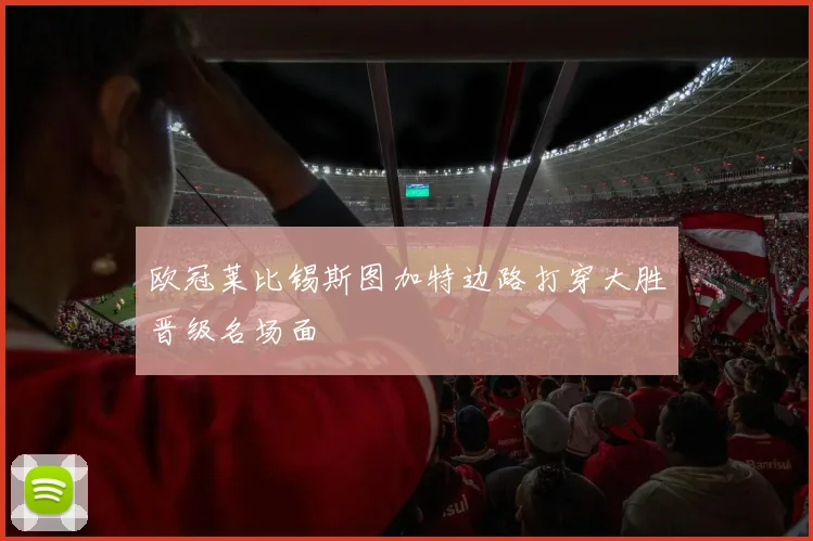 欧冠莱比锡斯图加特边路打穿大胜晋级名场面