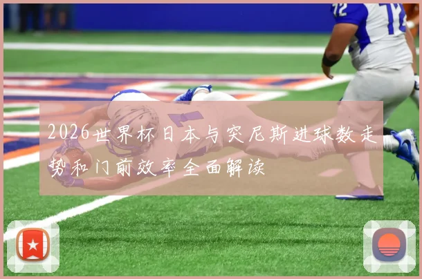 2026世界杯日本与突尼斯进球数走势和门前效率全面解读