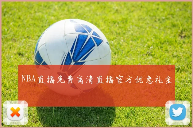 NBA直播免费高清直播官方优惠礼金