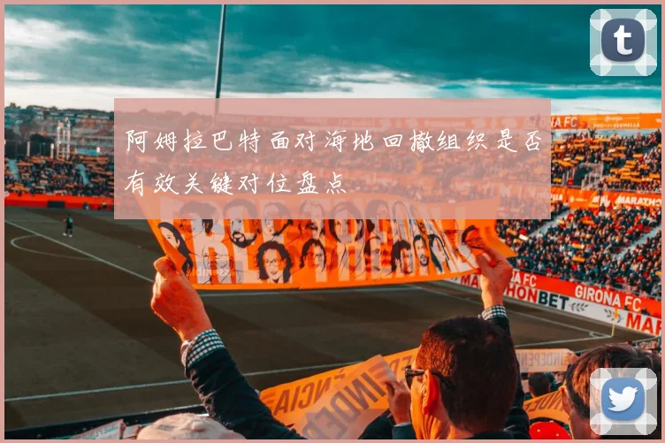 阿姆拉巴特面对海地回撤组织是否有效关键对位盘点