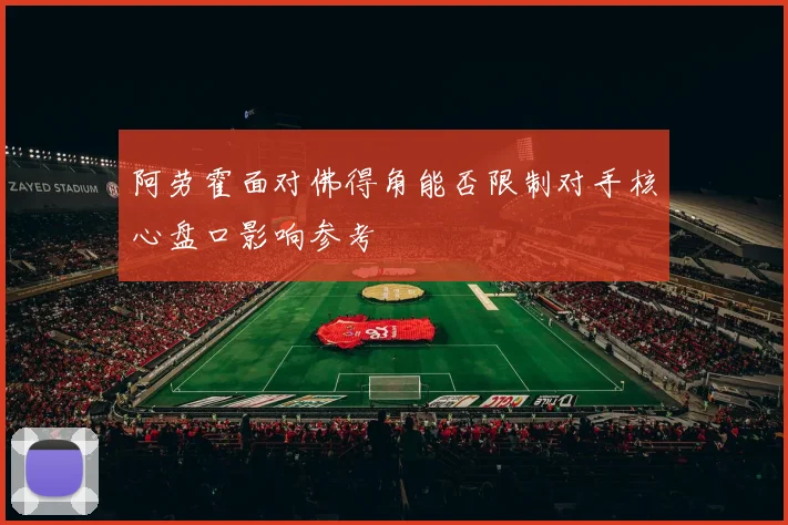 阿劳霍面对佛得角能否限制对手核心盘口影响参考