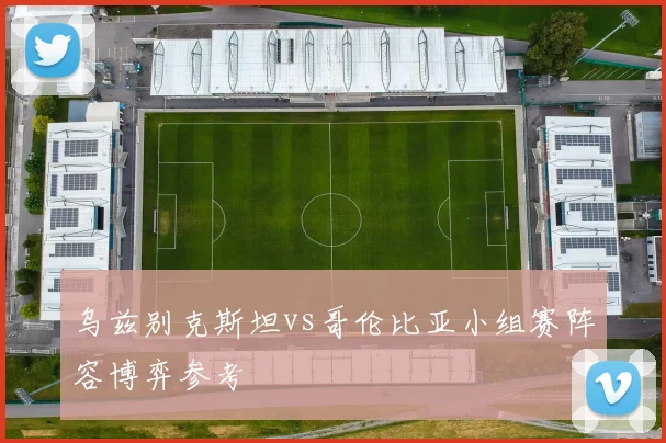 乌兹别克斯坦vs哥伦比亚小组赛阵容博弈参考