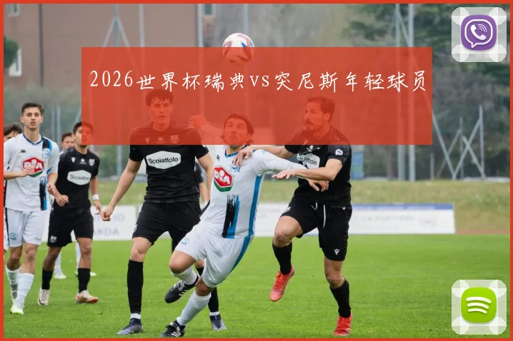 2026世界杯瑞典vs突尼斯年轻球员