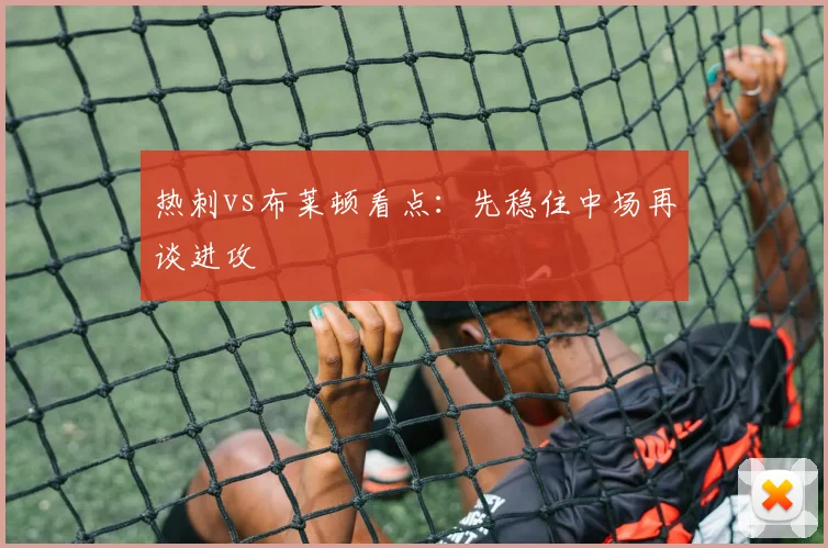 热刺vs布莱顿看点：先稳住中场再谈进攻