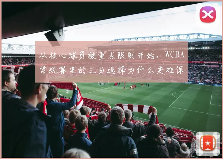 从核心球员被重点限制开始，WCBA常规赛里的三分选择为什么更难保持稳定